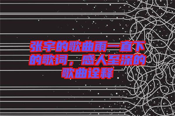 張宇的歌曲雨一直下的歌詞，感人至深的歌曲詮釋