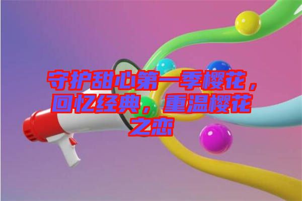 守護甜心第一季櫻花，回憶經典，重溫櫻花之戀