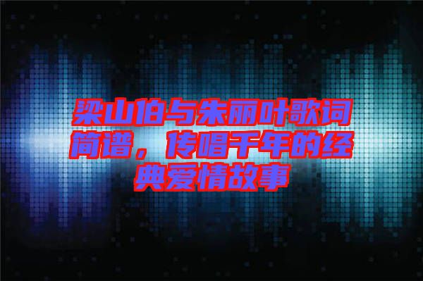 梁山伯與朱麗葉歌詞簡譜，傳唱千年的經典愛情故事