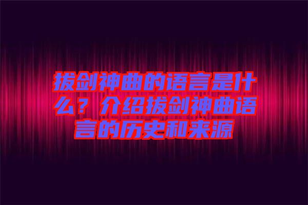 拔劍神曲的語言是什么？介紹拔劍神曲語言的歷史和來源