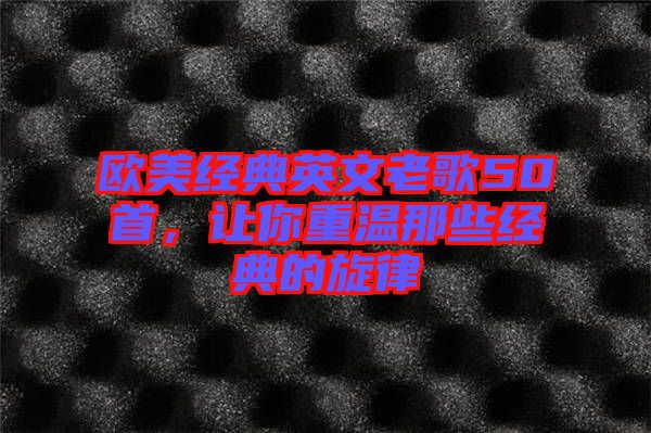歐美經典英文老歌50首，讓你重溫那些經典的旋律