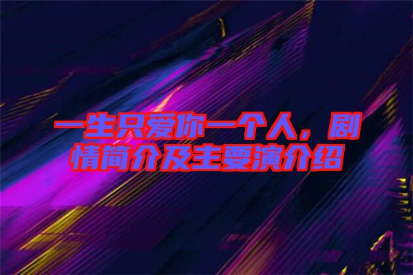 一生只愛你一個人，劇情簡介及主要演介紹