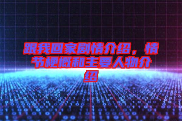 跟我回家劇情介紹，情節梗概和主要人物介紹