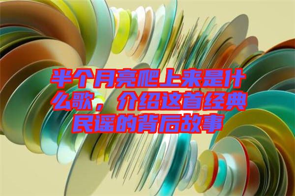 半個(gè)月亮爬上來是什么歌，介紹這首經(jīng)典民謠的背后故事