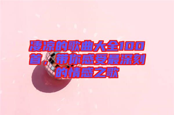 凄涼的歌曲大全100首，帶你感受最深刻的情感之歌