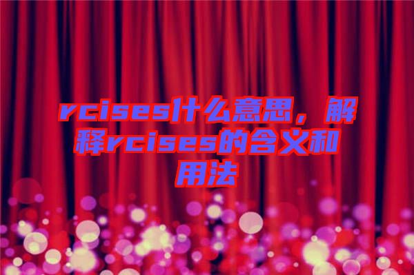 rcises什么意思，解釋rcises的含義和用法