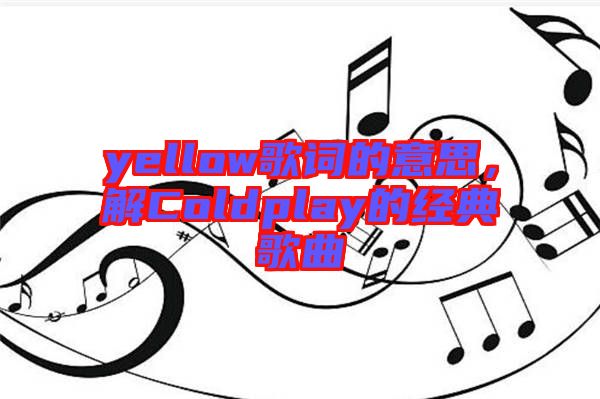 yellow歌詞的意思，解Coldplay的經(jīng)典歌曲
