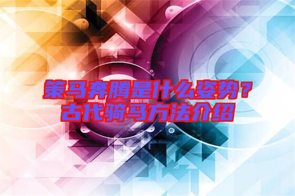 策馬奔騰是什么姿勢？古代騎馬方法介紹