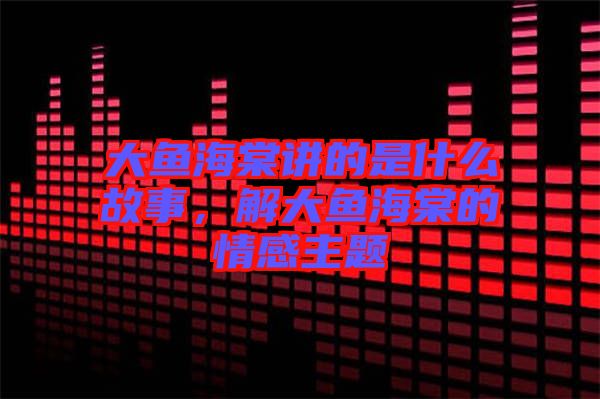 大魚海棠講的是什么故事，解大魚海棠的情感主題