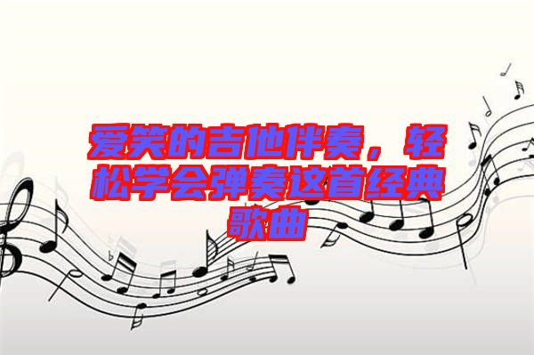 愛笑的吉他伴奏，輕松學會彈奏這首經典歌曲
