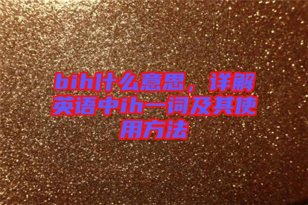 bih什么意思，詳解英語中ih一詞及其使用方法