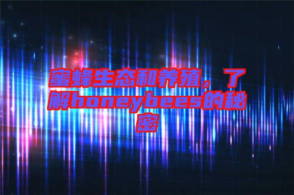 蜜蜂生態和養殖，了解honeybees的秘密