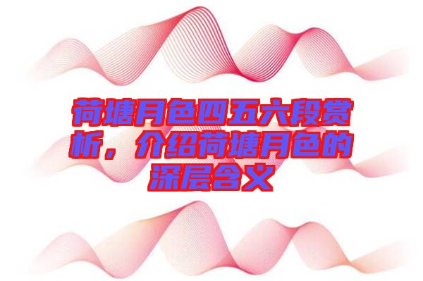 荷塘月色四五六段賞析，介紹荷塘月色的深層含義