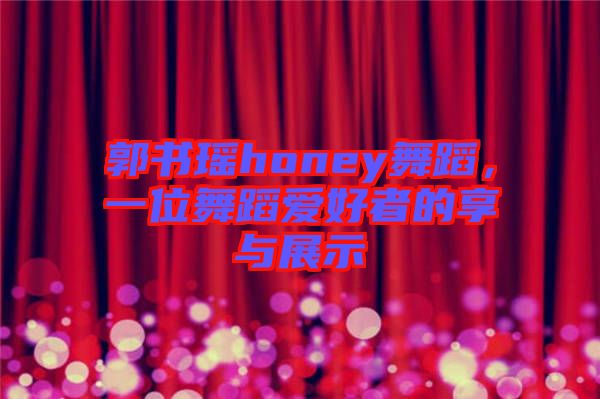 郭書瑤honey舞蹈，一位舞蹈愛好者的享與展示