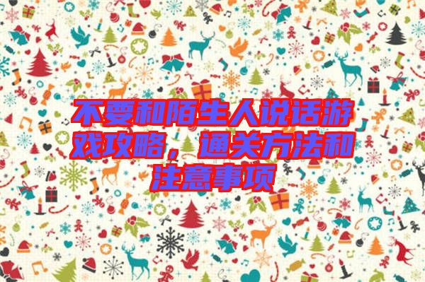 不要和陌生人說話游戲攻略，通關方法和注意事項