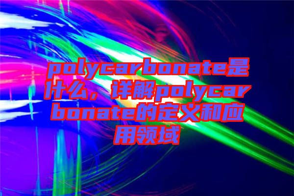 polycarbonate是什么，詳解polycarbonate的定義和應用領域