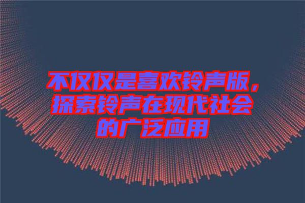 不僅僅是喜歡鈴聲版，探索鈴聲在現代社會的廣泛應用
