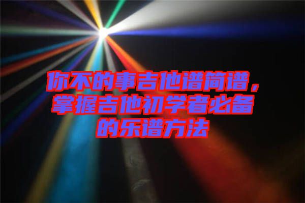 你不的事吉他譜簡譜，掌握吉他初學者必備的樂譜方法