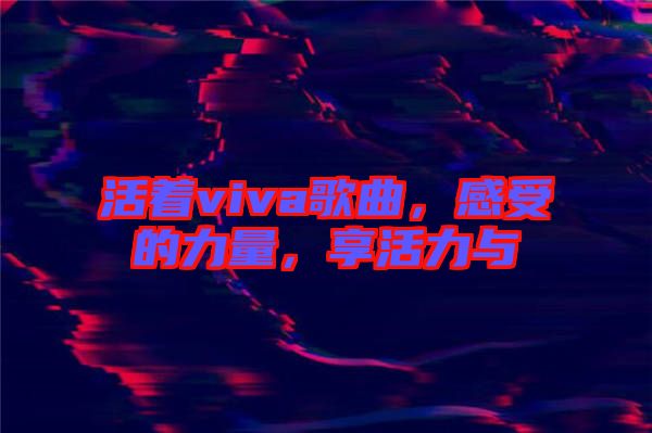 活著viva歌曲，感受的力量，享活力與