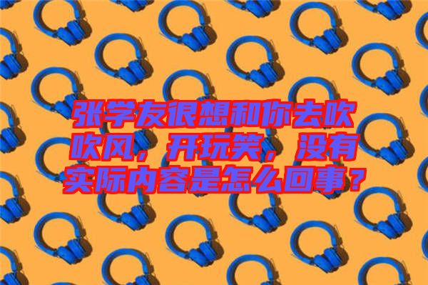 張學友很想和你去吹吹風，開玩笑，沒有實際內容是怎么回事？