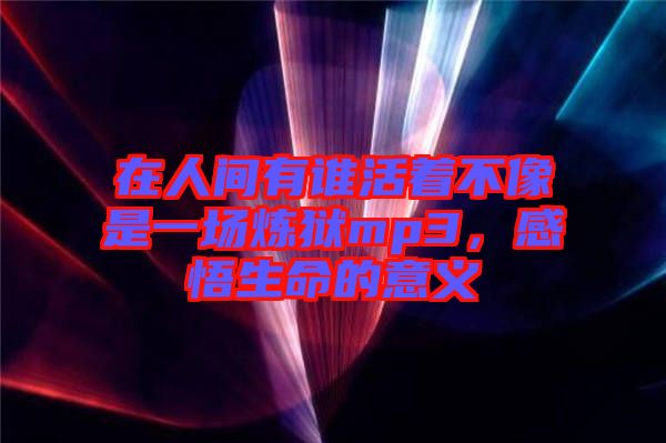 在人間有誰活著不像是一場煉獄mp3，感悟生命的意義