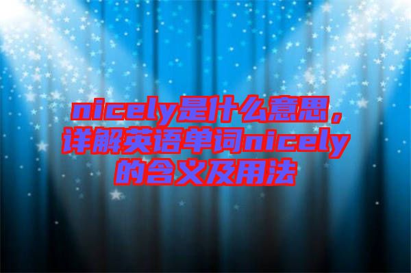 nicely是什么意思，詳解英語(yǔ)單詞nicely的含義及用法