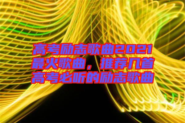 高考勵志歌曲2021最火歌曲，推薦幾首高考必聽的勵志歌曲