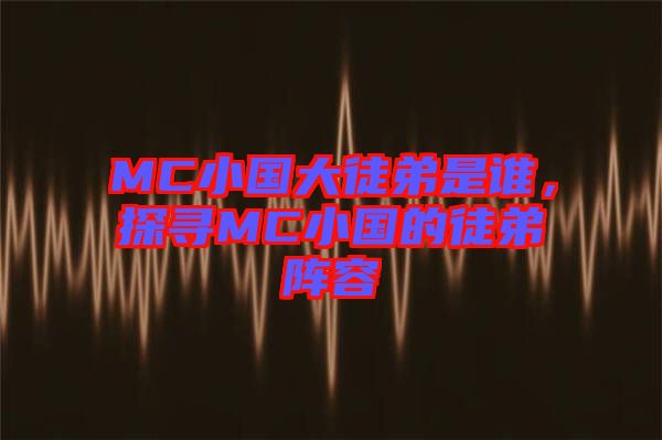 MC小國大徒弟是誰，探尋MC小國的徒弟陣容