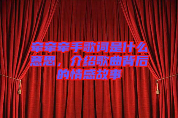牽牽牽手歌詞是什么意思，介紹歌曲背后的情感故事