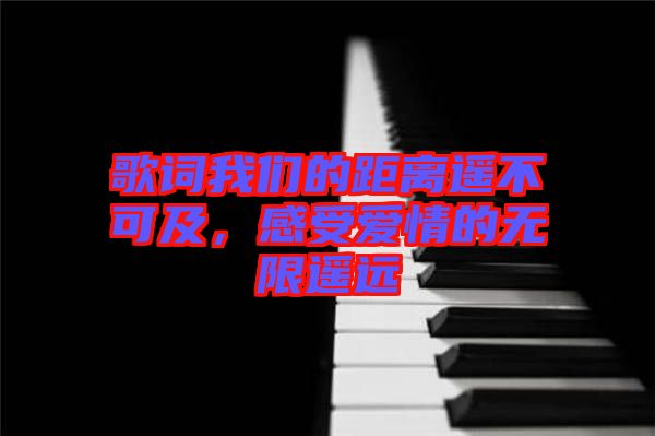 歌詞我們的距離遙不可及，感受愛情的無限遙遠(yuǎn)