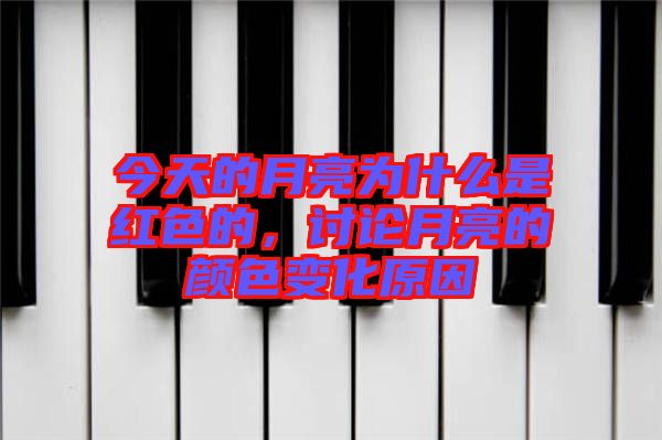 今天的月亮為什么是紅色的，討論月亮的顏色變化原因