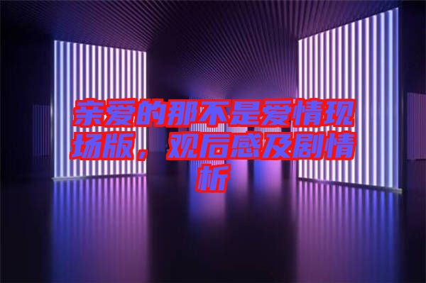 親愛的那不是愛情現(xiàn)場版，觀后感及劇情析
