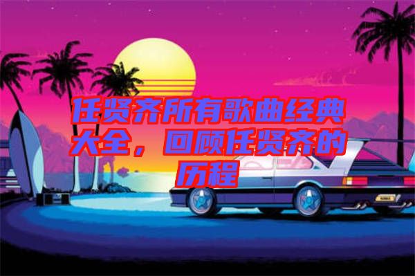 任賢齊所有歌曲經典大全，回顧任賢齊的歷程