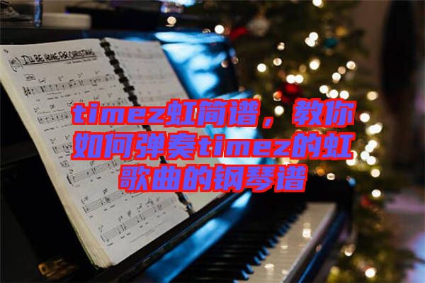 timez虹簡譜，教你如何彈奏timez的虹歌曲的鋼琴譜