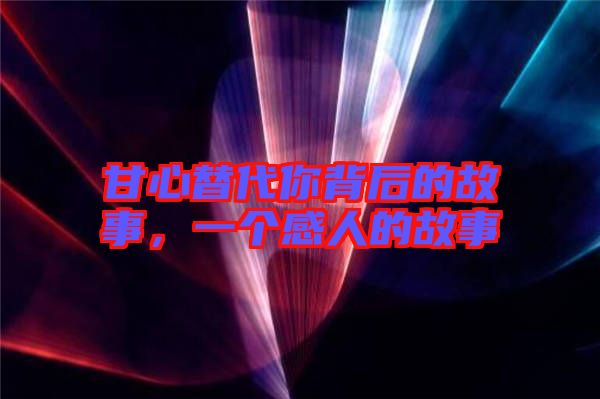 甘心替代你背后的故事，一個(gè)感人的故事