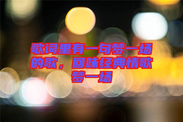 歌詞里有一句夢一場的歌，回味經典情歌夢一場