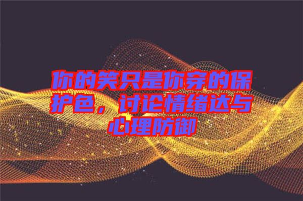你的笑只是你穿的保護(hù)色，討論情緒達(dá)與心理防御