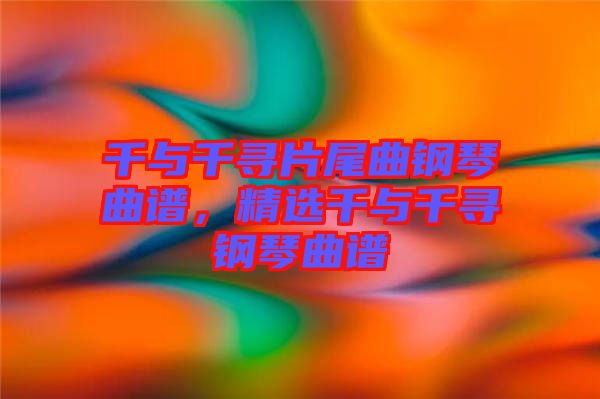 千與千尋片尾曲鋼琴曲譜，精選千與千尋鋼琴曲譜