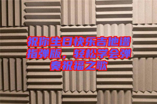 祝你生日快樂吉他譜指彈版，輕松學會彈奏祝福之歌