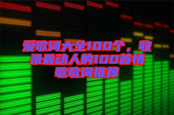 愛歌詞大全100個，收錄最動人的100首情歌歌詞推薦