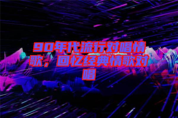 90年代流行對唱情歌，回憶經典情歌對唱