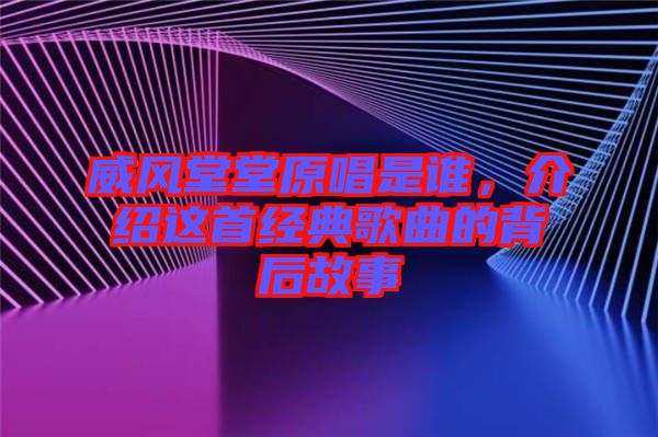 威風堂堂原唱是誰，介紹這首經典歌曲的背后故事