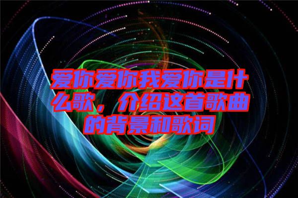 愛你愛你我愛你是什么歌，介紹這首歌曲的背景和歌詞