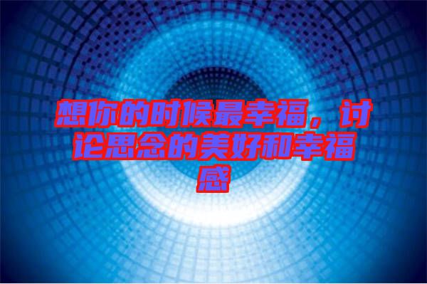 想你的時候最幸福，討論思念的美好和幸福感