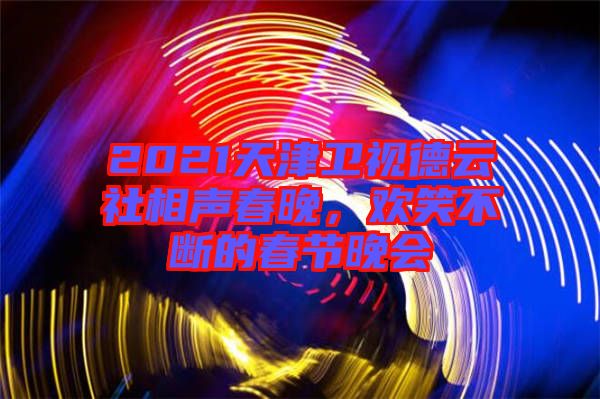 2021天津衛(wèi)視德云社相聲春晚，歡笑不斷的春節(jié)晚會