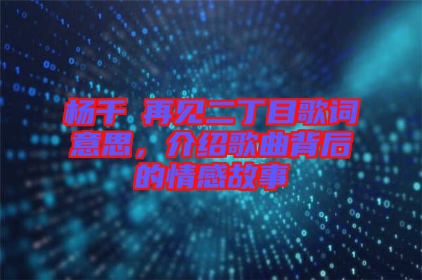 楊千嬅再見(jiàn)二丁目歌詞意思，介紹歌曲背后的情感故事
