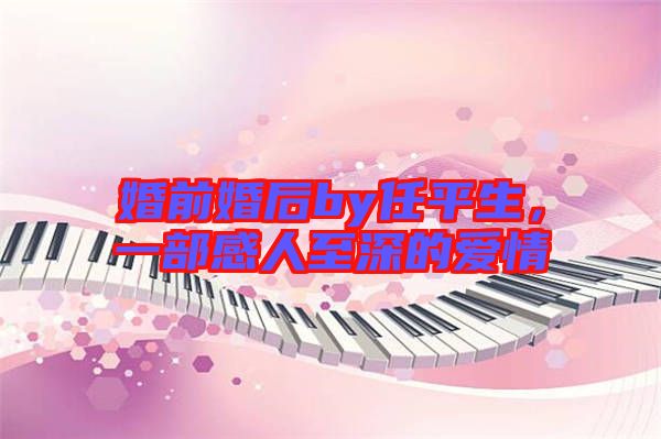 婚前婚后by任平生，一部感人至深的愛情