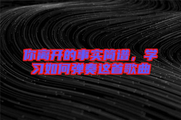 你離開的事實簡譜，學習如何彈奏這首歌曲