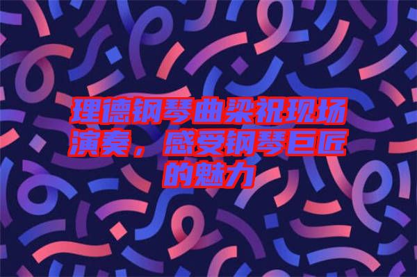 理德鋼琴曲梁?，F場演奏，感受鋼琴巨匠的魅力