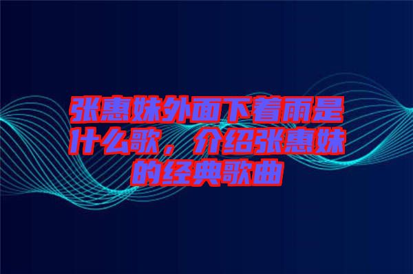 張惠妹外面下著雨是什么歌，介紹張惠妹的經典歌曲